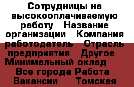 Сотрудницы на высокооплачиваемую работу › Название организации ­ Компания-работодатель › Отрасль предприятия ­ Другое › Минимальный оклад ­ 1 - Все города Работа » Вакансии   . Томская обл.,Кедровый г.